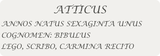 ATTICUS
ANNOS NATUS SEXAGINTA UNUS
COGNOMEN: BIBULUS
LEGO, SCRIBO, CARMINA RECITO